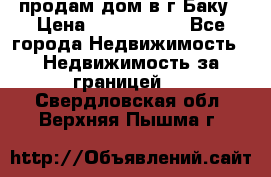 продам дом в г.Баку › Цена ­ 5 500 000 - Все города Недвижимость » Недвижимость за границей   . Свердловская обл.,Верхняя Пышма г.